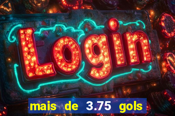 mais de 3.75 gols o que significa